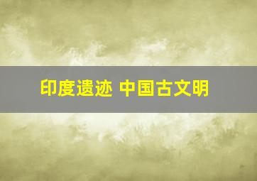 印度遗迹 中国古文明